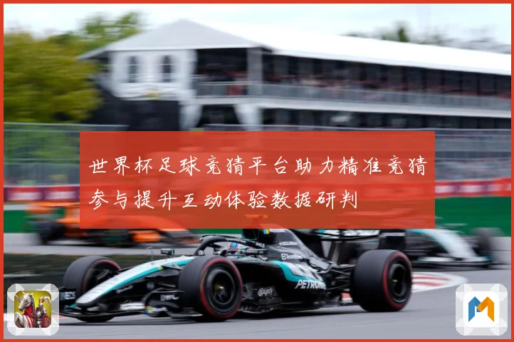 世界杯足球竞猜平台助力精准竞猜参与提升互动体验数据研判