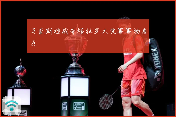 马奎斯迎战夸塔拉罗大奖赛赛场看点
