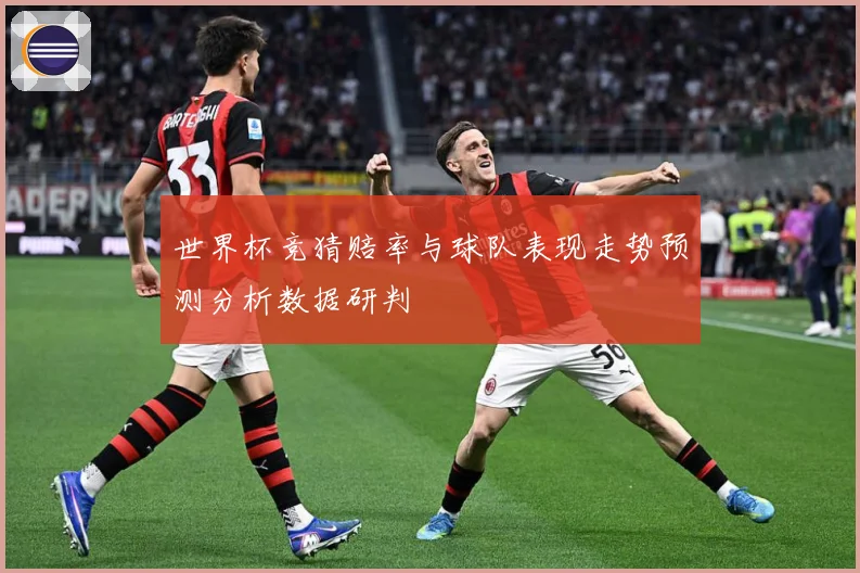 世界杯竞猜赔率与球队表现走势预测分析数据研判