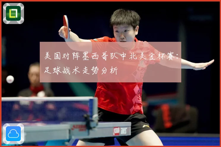 美国对阵墨西哥队中北美金杯赛：足球战术走势分析