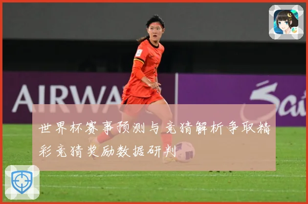 世界杯赛事预测与竞猜解析争取精彩竞猜奖励数据研判