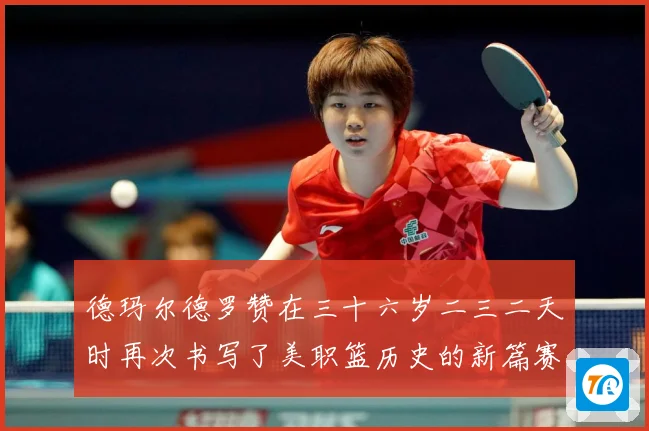 德玛尔德罗赞在三十六岁二三二天时再次书写了美职篮历史的新篇赛场复盘