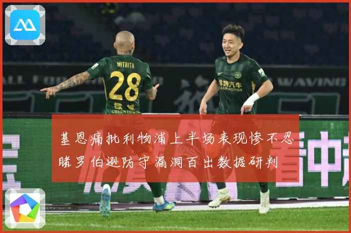 基恩痛批利物浦上半场表现惨不忍睹罗伯逊防守漏洞百出数据研判
