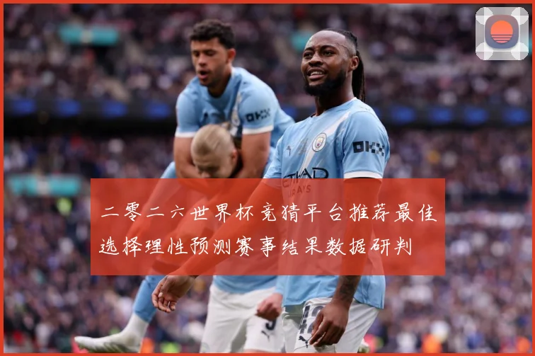 二零二六世界杯竞猜平台推荐最佳选择理性预测赛事结果数据研判