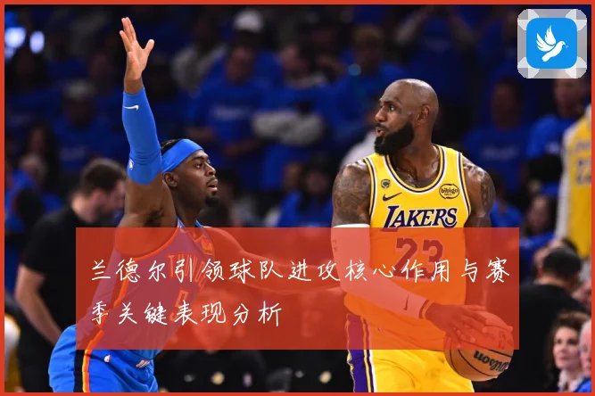 兰德尔引领球队进攻核心作用与赛季关键表现分析