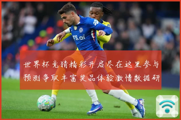 世界杯竞猜精彩开启尽在这里参与预测争取丰富奖品体验激情数据研判