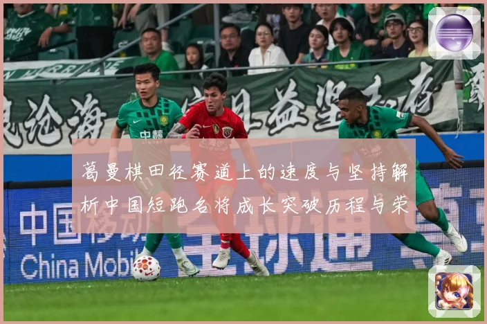 葛曼棋田径赛道上的速度与坚持解析中国短跑名将成长突破历程与荣耀之路