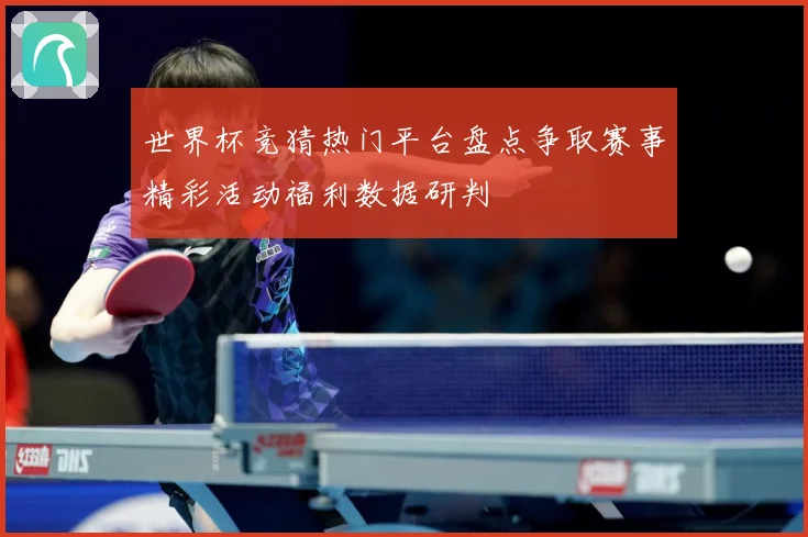 世界杯竞猜热门平台盘点争取赛事精彩活动福利数据研判