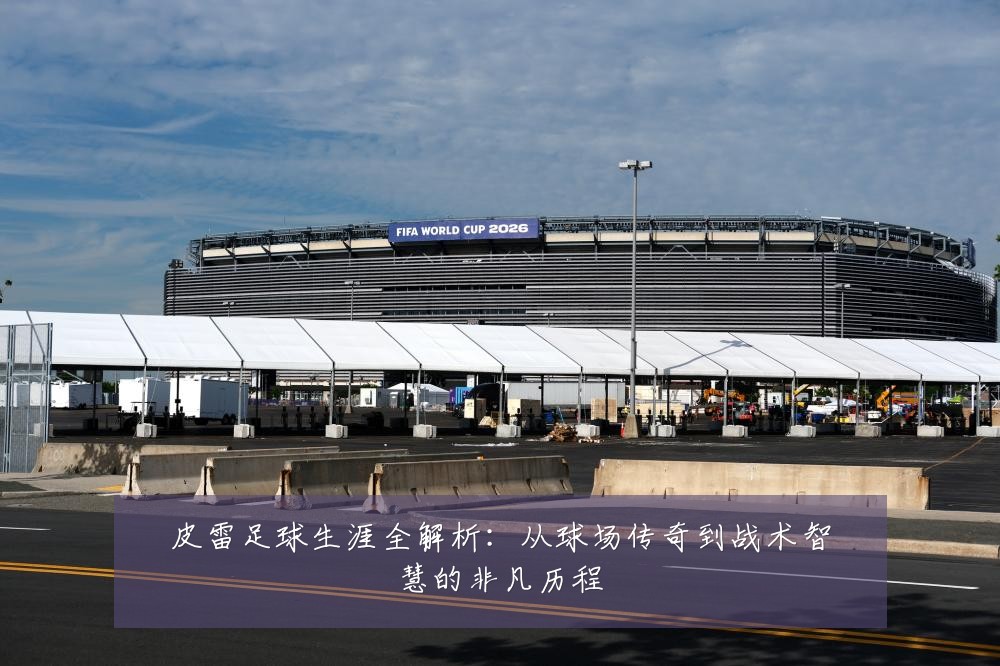 皮雷足球生涯全解析：从球场传奇到战术智慧的非凡历程