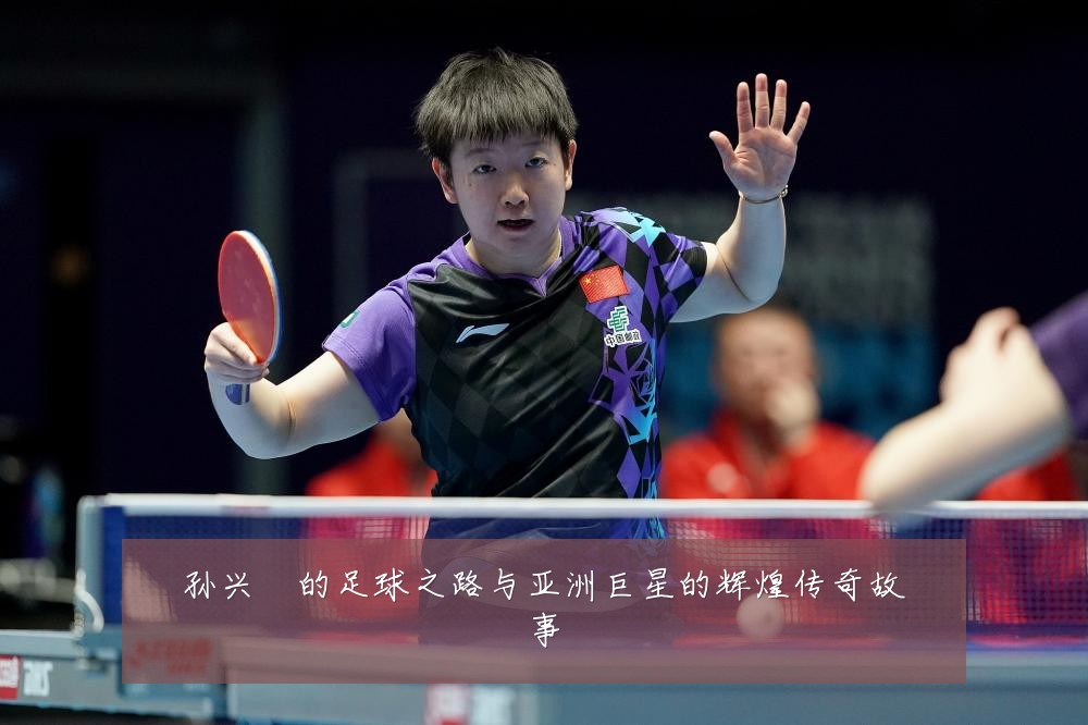 孙兴慜的足球之路与亚洲巨星的辉煌传奇故事