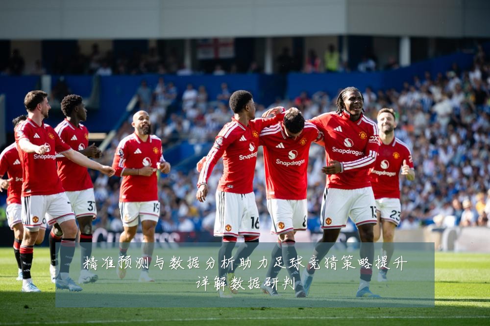 精准预测与数据分析助力足球竞猜策略提升详解数据研判